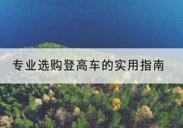 酉阳电动登高车厂家推荐-专业选购登高车的实用指南